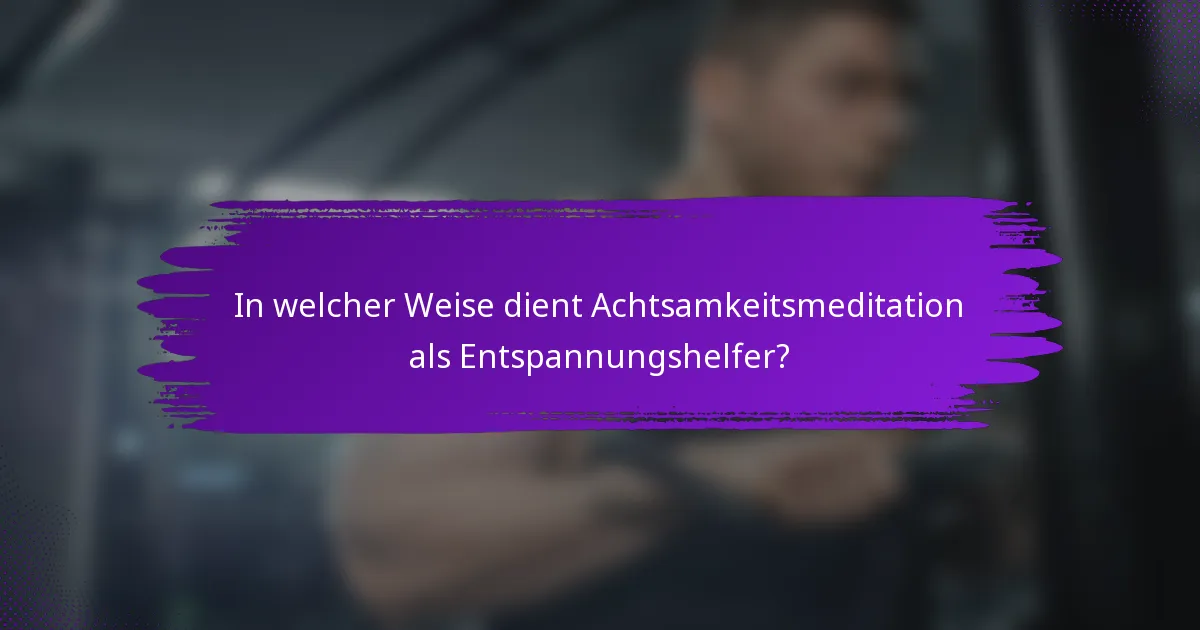 In welcher Weise dient Achtsamkeitsmeditation als Entspannungshelfer?