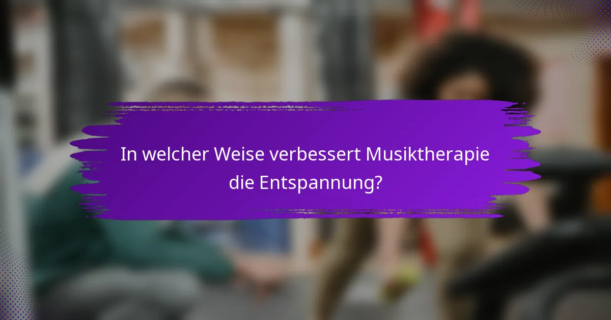 In welcher Weise verbessert Musiktherapie die Entspannung?