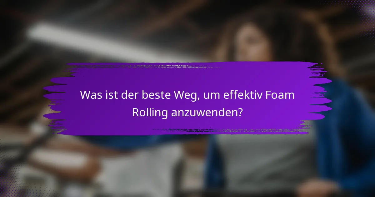 Was ist der beste Weg, um effektiv Foam Rolling anzuwenden?
