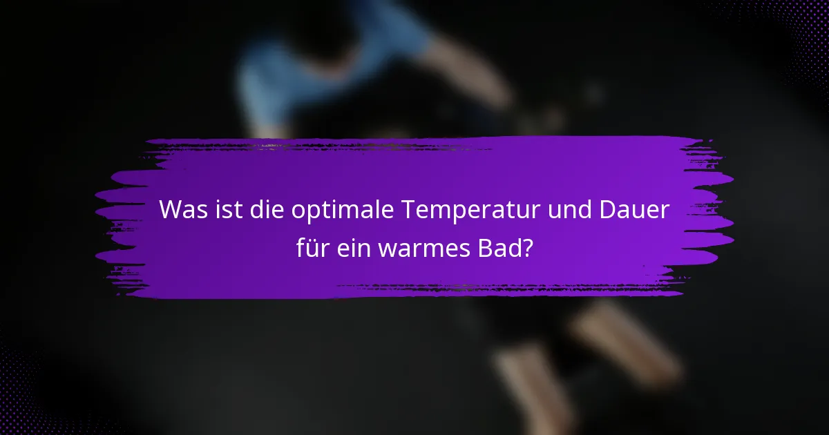 Was ist die optimale Temperatur und Dauer für ein warmes Bad?