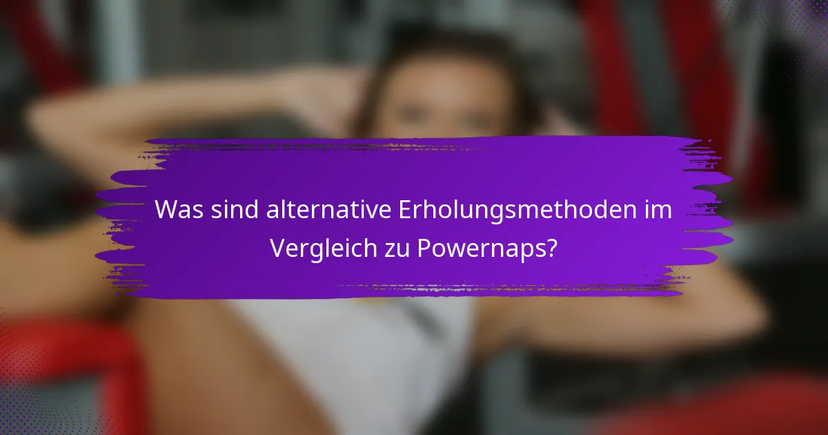 Was sind alternative Erholungsmethoden im Vergleich zu Powernaps?
