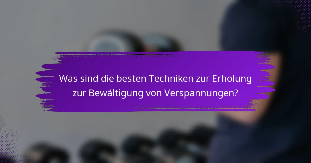 Was sind die besten Techniken zur Erholung zur Bewältigung von Verspannungen?