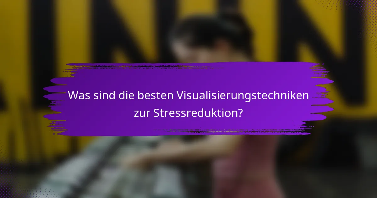 Was sind die besten Visualisierungstechniken zur Stressreduktion?
