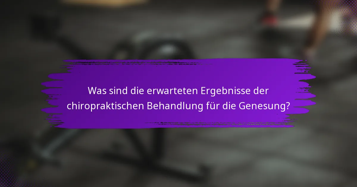 Was sind die erwarteten Ergebnisse der chiropraktischen Behandlung für die Genesung?