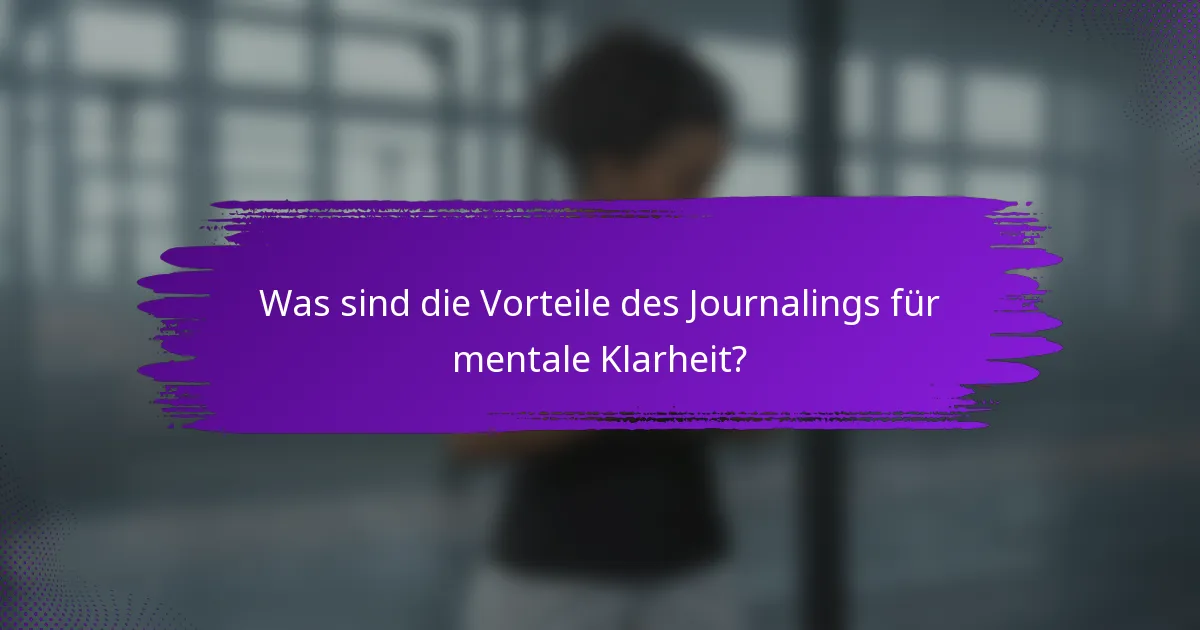 Was sind die Vorteile des Journalings für mentale Klarheit?