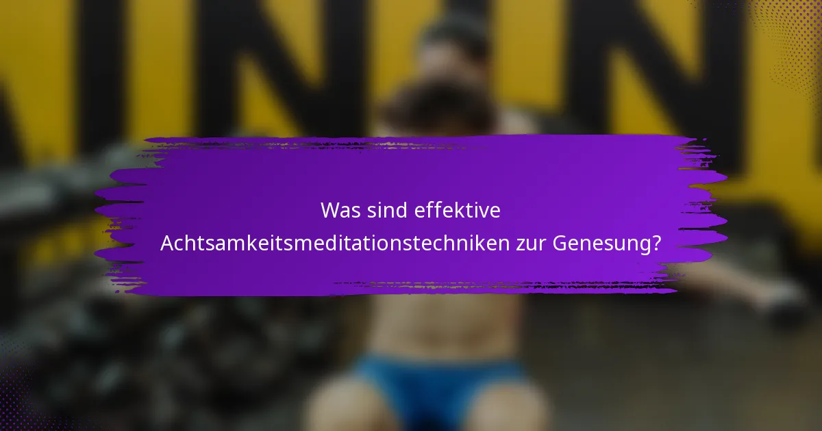 Was sind effektive Achtsamkeitsmeditationstechniken zur Genesung?