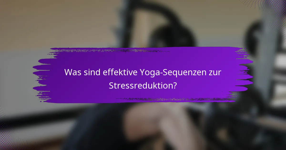 Was sind effektive Yoga-Sequenzen zur Stressreduktion?
