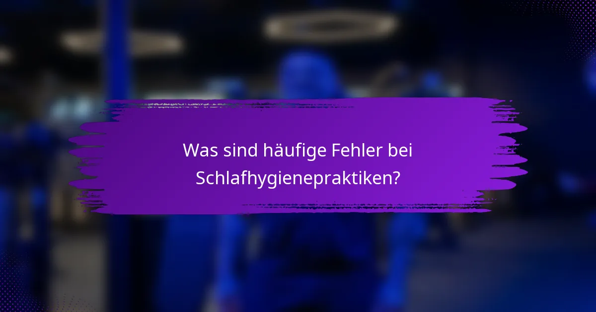 Was sind häufige Fehler bei Schlafhygienepraktiken?