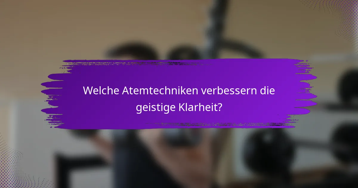 Welche Atemtechniken verbessern die geistige Klarheit?