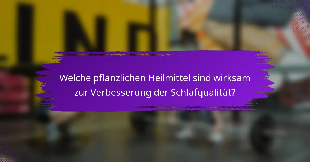 Welche pflanzlichen Heilmittel sind wirksam zur Verbesserung der Schlafqualität?