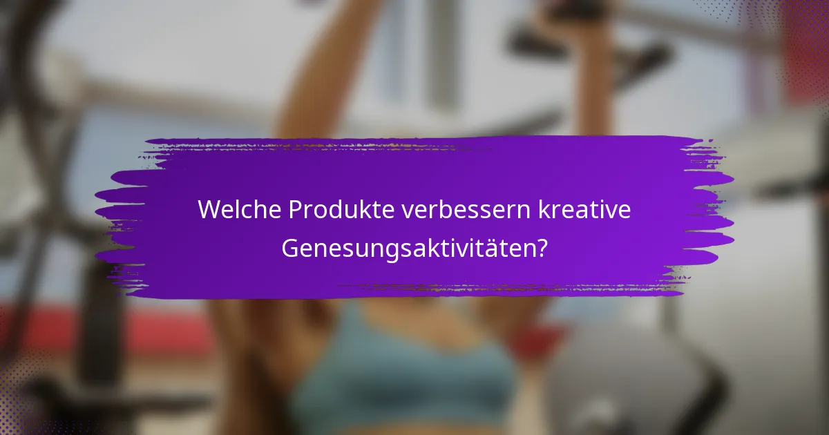 Welche Produkte verbessern kreative Genesungsaktivitäten?