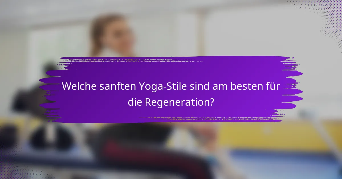 Welche sanften Yoga-Stile sind am besten für die Regeneration?