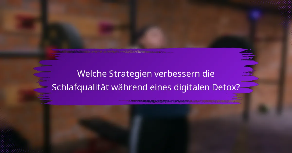 Welche Strategien verbessern die Schlafqualität während eines digitalen Detox?