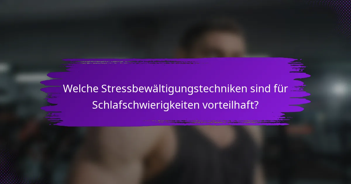 Welche Stressbewältigungstechniken sind für Schlafschwierigkeiten vorteilhaft?