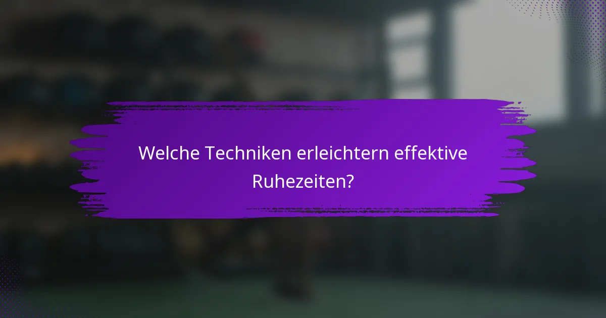 Welche Techniken erleichtern effektive Ruhezeiten?
