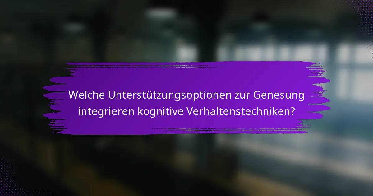 Welche Unterstützungsoptionen zur Genesung integrieren kognitive Verhaltenstechniken?