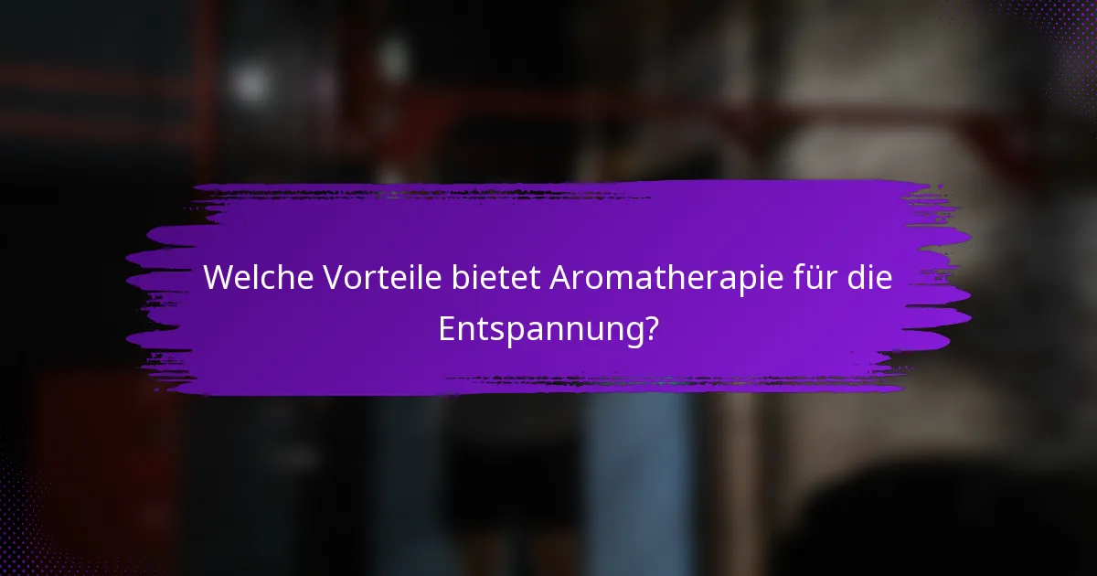 Welche Vorteile bietet Aromatherapie für die Entspannung?
