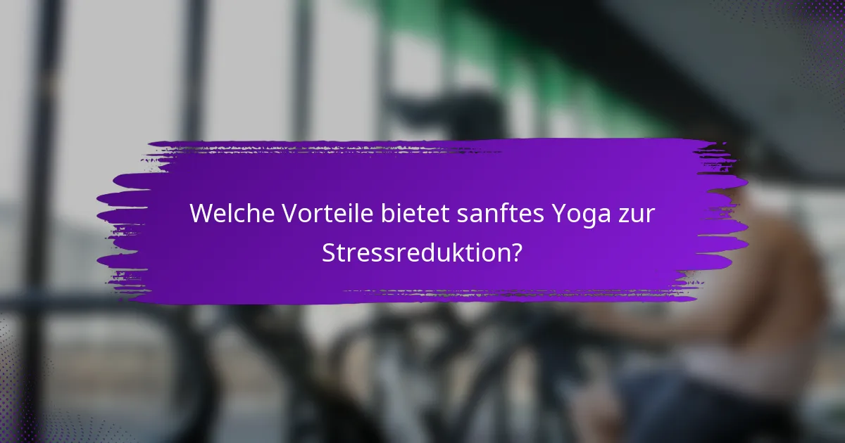 Welche Vorteile bietet sanftes Yoga zur Stressreduktion?