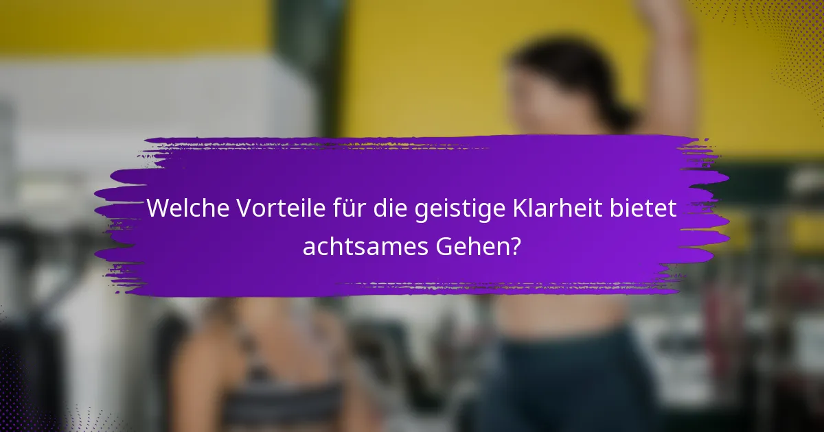 Welche Vorteile für die geistige Klarheit bietet achtsames Gehen?