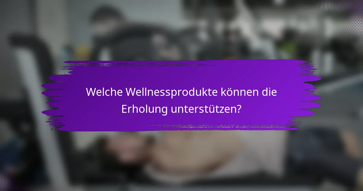 Welche Wellnessprodukte können die Erholung unterstützen?