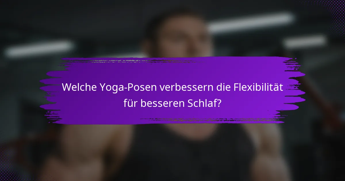 Welche Yoga-Posen verbessern die Flexibilität für besseren Schlaf?