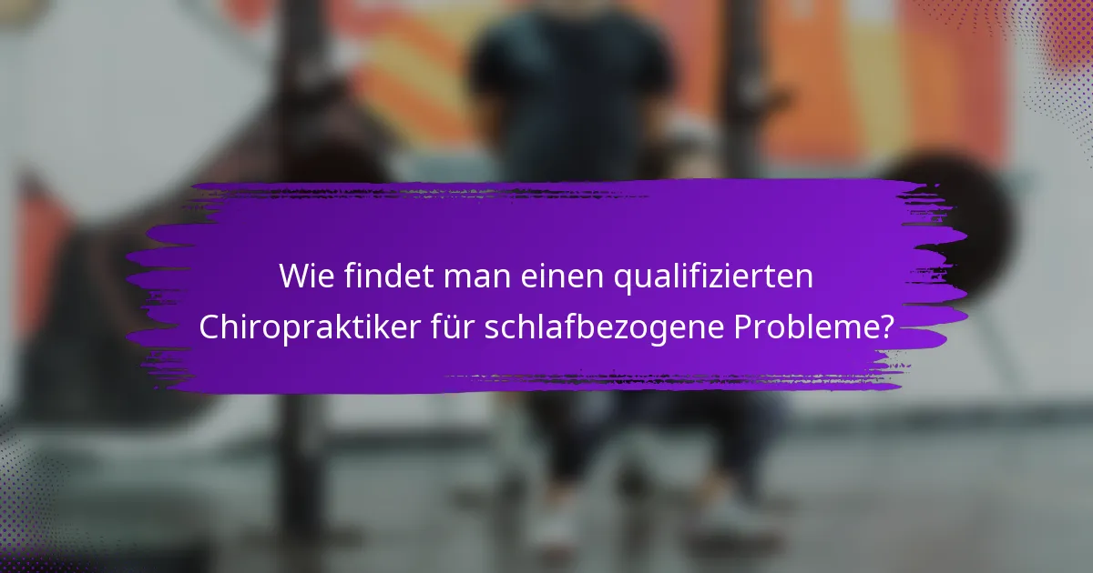 Wie findet man einen qualifizierten Chiropraktiker für schlafbezogene Probleme?