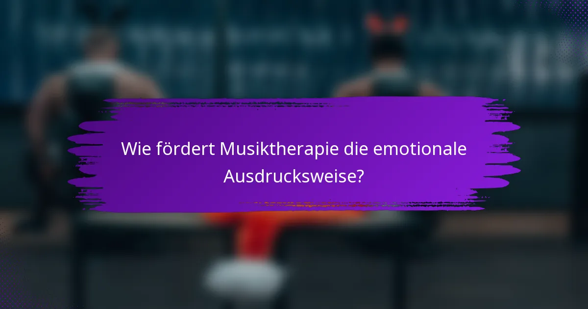 Wie fördert Musiktherapie die emotionale Ausdrucksweise?