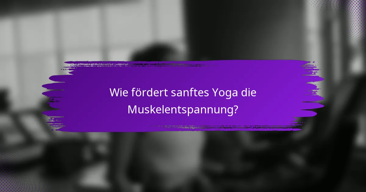 Wie fördert sanftes Yoga die Muskelentspannung?