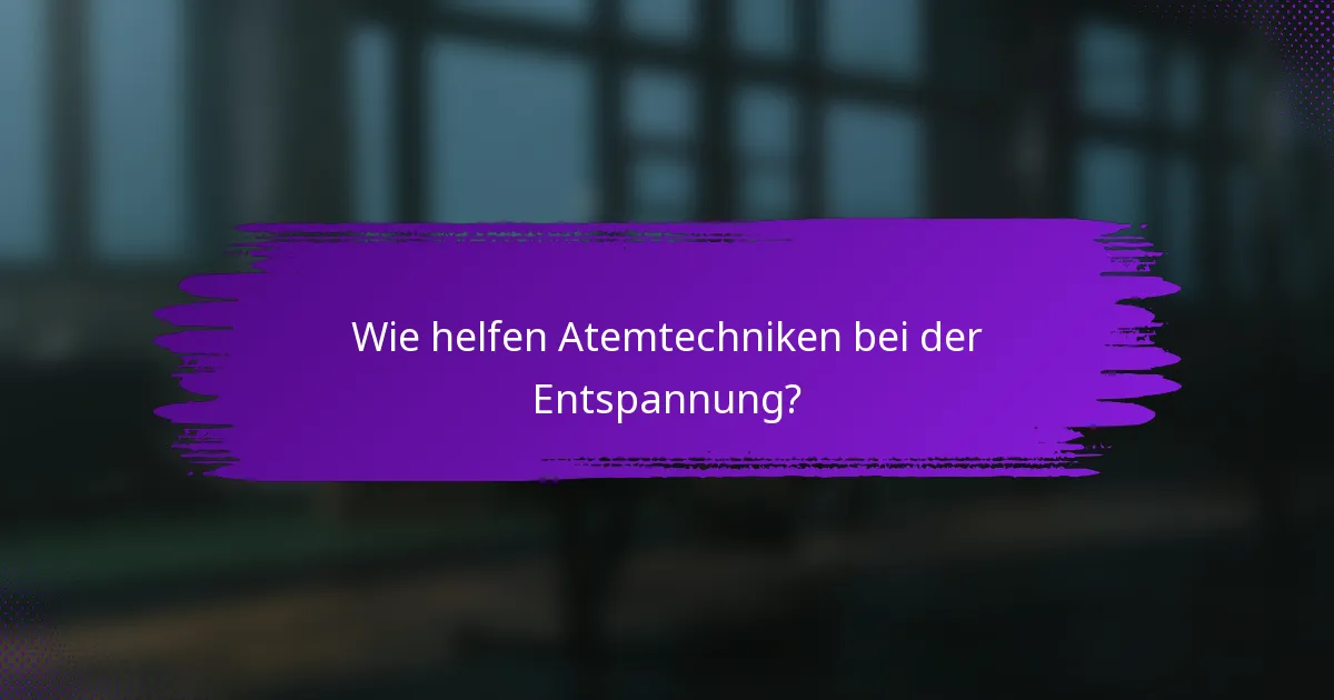 Wie helfen Atemtechniken bei der Entspannung?