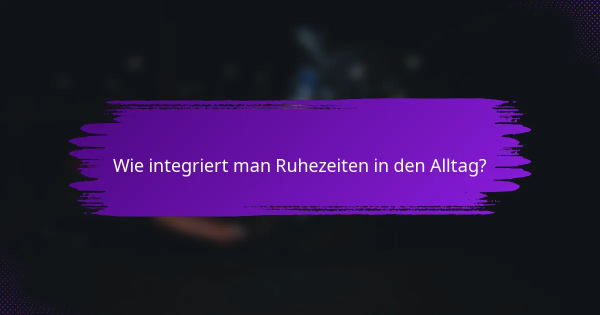 Wie integriert man Ruhezeiten in den Alltag?