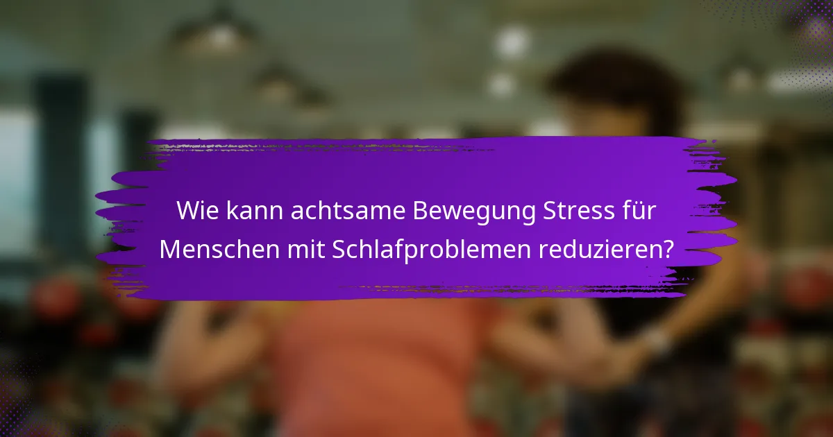 Wie kann achtsame Bewegung Stress für Menschen mit Schlafproblemen reduzieren?