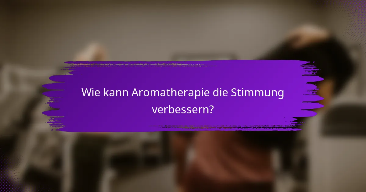 Wie kann Aromatherapie die Stimmung verbessern?