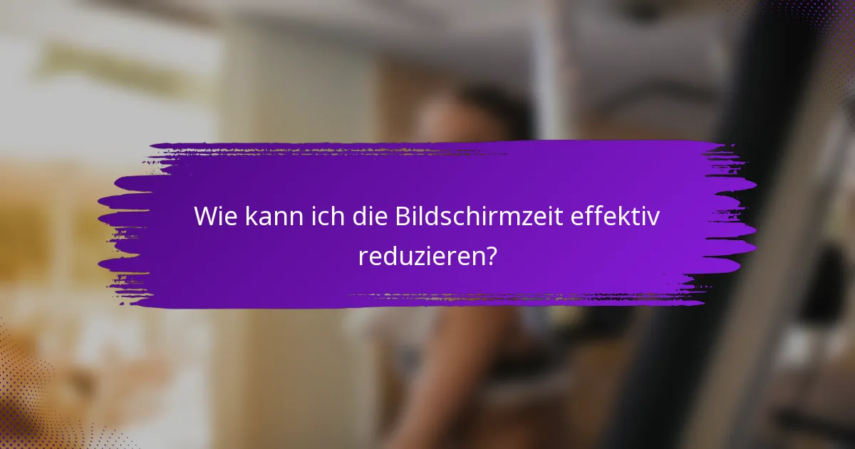 Wie kann ich die Bildschirmzeit effektiv reduzieren?