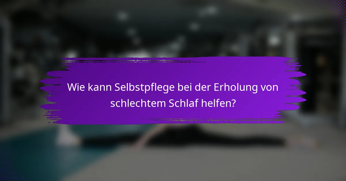 Wie kann Selbstpflege bei der Erholung von schlechtem Schlaf helfen?