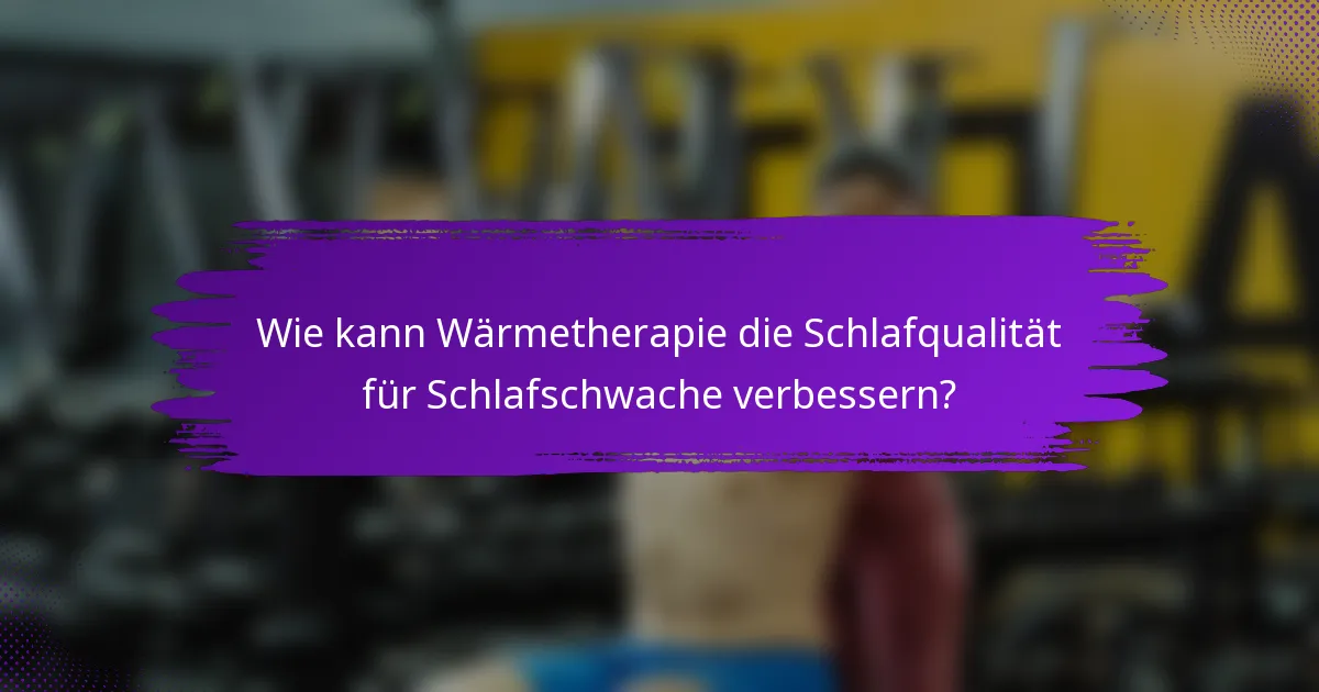 Wie kann Wärmetherapie die Schlafqualität für Schlafschwache verbessern?