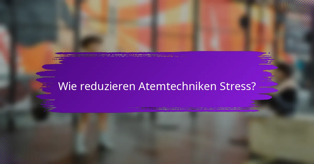 Wie reduzieren Atemtechniken Stress?