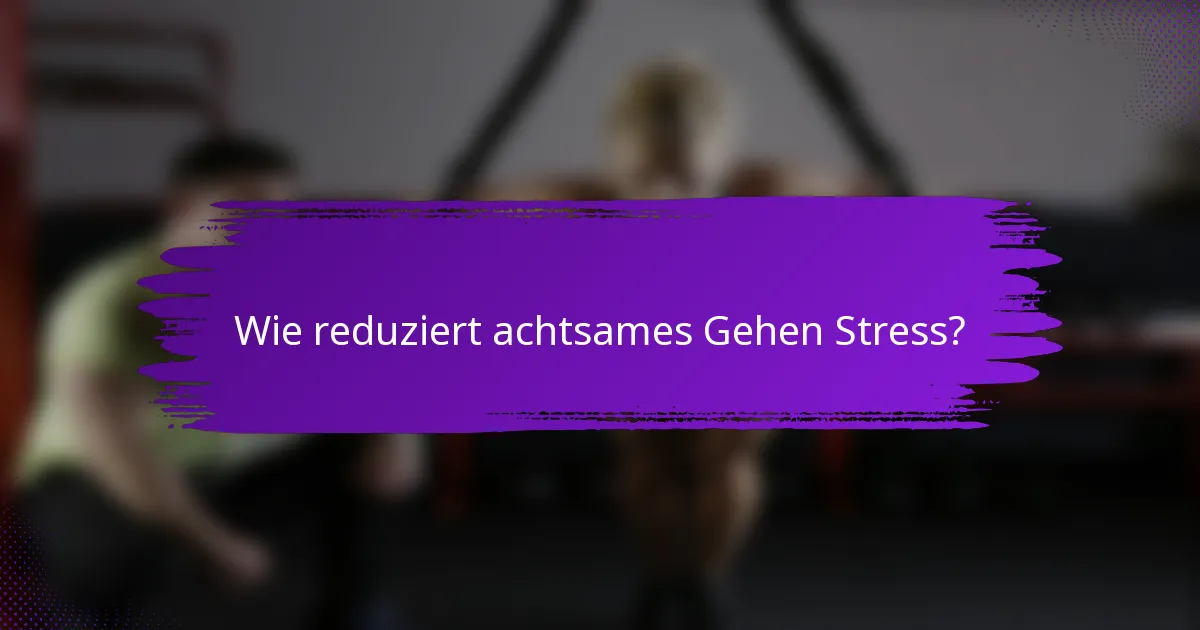 Wie reduziert achtsames Gehen Stress?