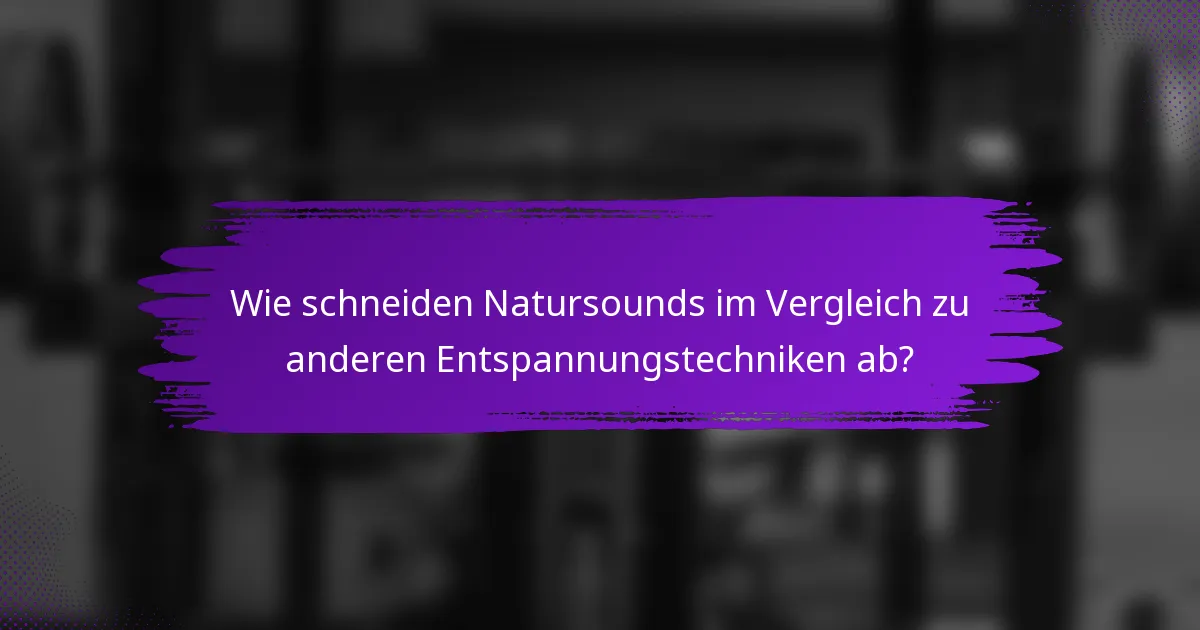 Wie schneiden Natursounds im Vergleich zu anderen Entspannungstechniken ab?