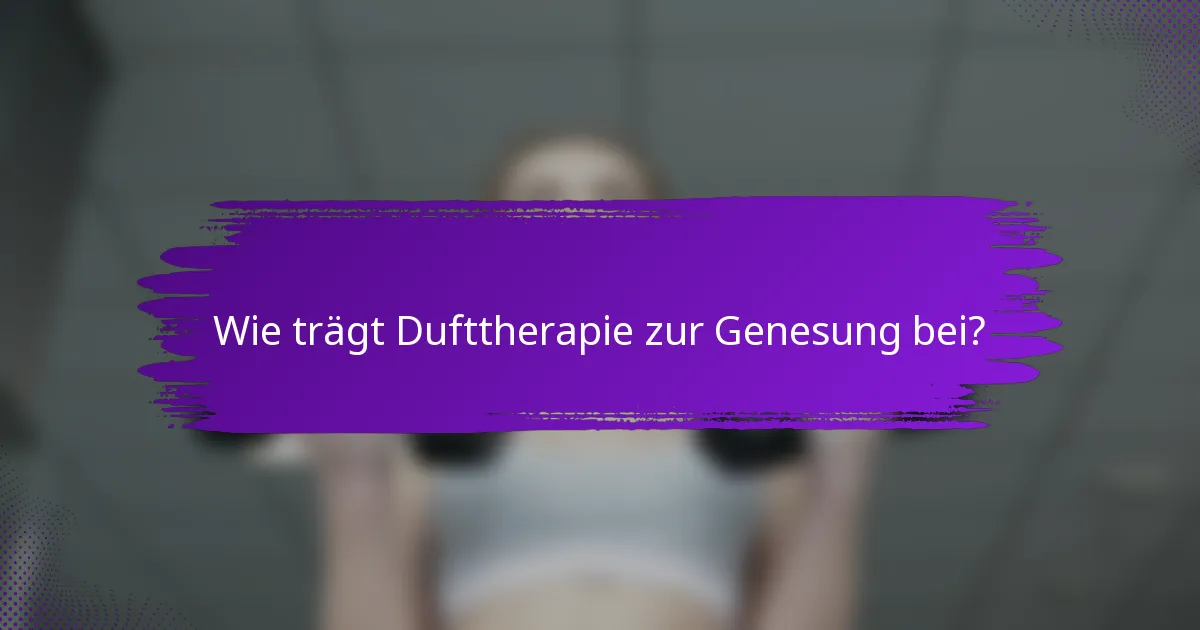 Wie trägt Dufttherapie zur Genesung bei?