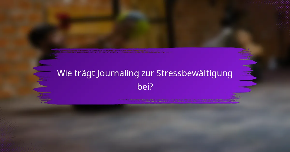 Wie trägt Journaling zur Stressbewältigung bei?