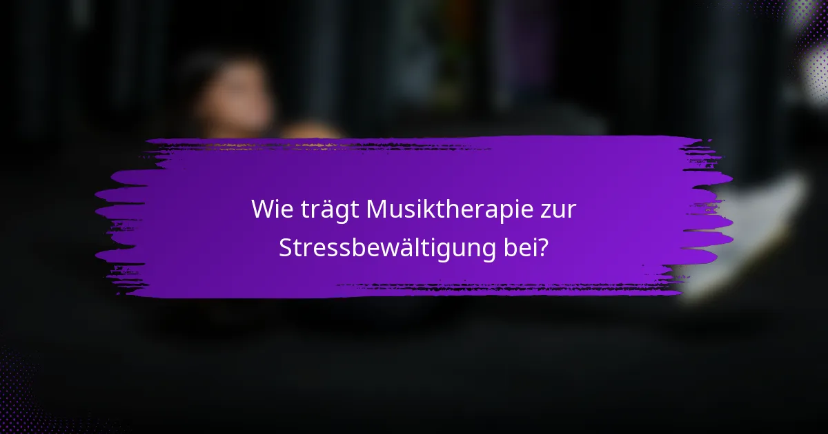 Wie trägt Musiktherapie zur Stressbewältigung bei?