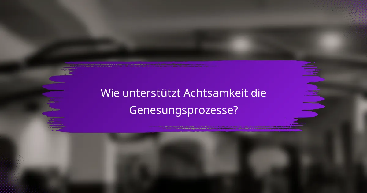 Wie unterstützt Achtsamkeit die Genesungsprozesse?