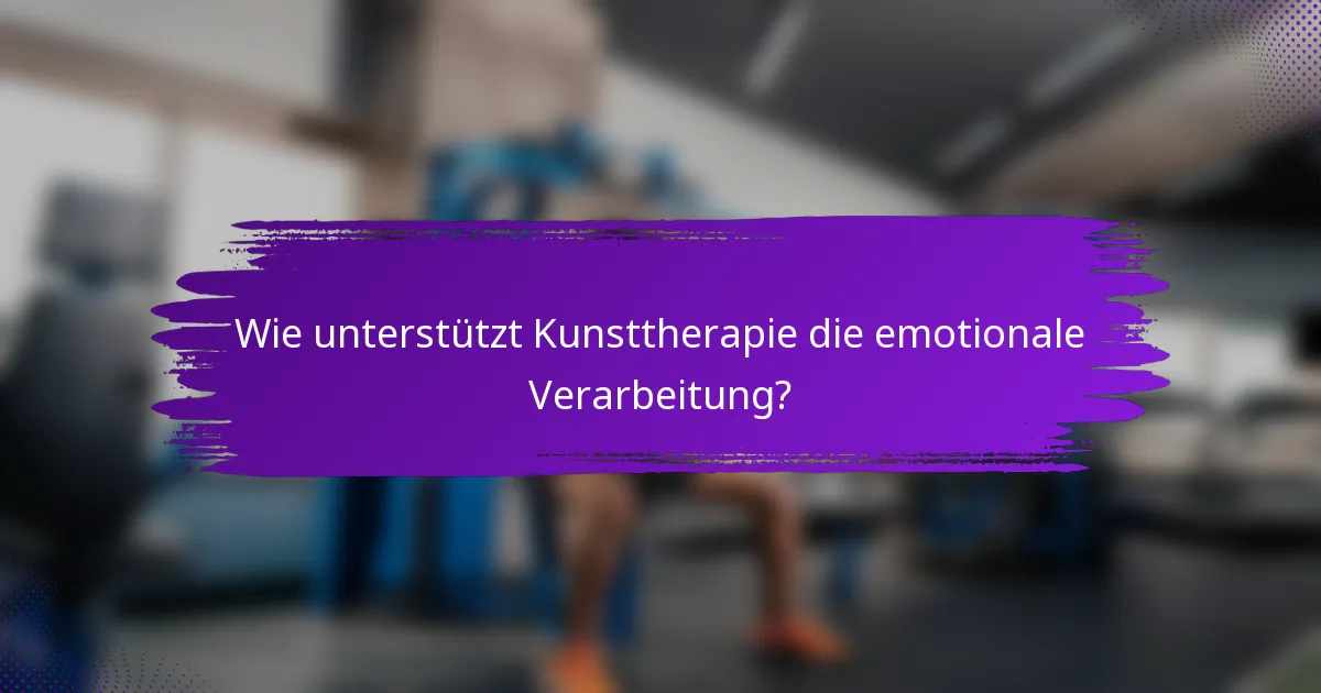 Wie unterstützt Kunsttherapie die emotionale Verarbeitung?