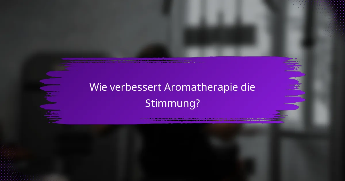 Wie verbessert Aromatherapie die Stimmung?
