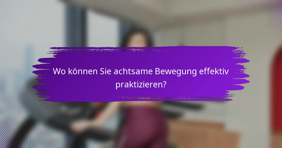 Wo können Sie achtsame Bewegung effektiv praktizieren?